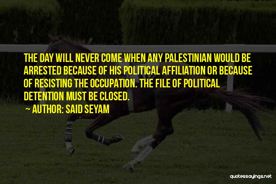 Said Seyam Quotes: The Day Will Never Come When Any Palestinian Would Be Arrested Because Of His Political Affiliation Or Because Of Resisting