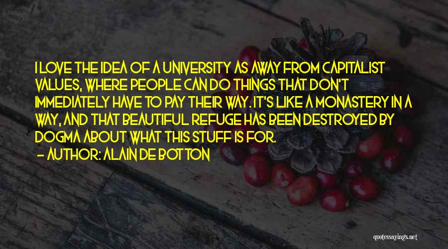 Alain De Botton Quotes: I Love The Idea Of A University As Away From Capitalist Values, Where People Can Do Things That Don't Immediately