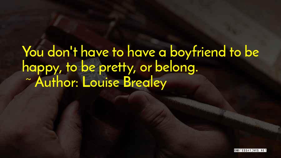 Louise Brealey Quotes: You Don't Have To Have A Boyfriend To Be Happy, To Be Pretty, Or Belong.