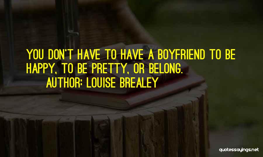 Louise Brealey Quotes: You Don't Have To Have A Boyfriend To Be Happy, To Be Pretty, Or Belong.