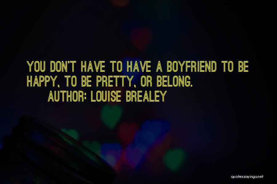 Louise Brealey Quotes: You Don't Have To Have A Boyfriend To Be Happy, To Be Pretty, Or Belong.