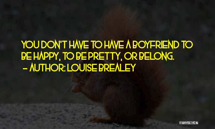 Louise Brealey Quotes: You Don't Have To Have A Boyfriend To Be Happy, To Be Pretty, Or Belong.