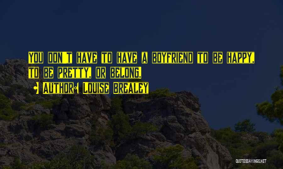 Louise Brealey Quotes: You Don't Have To Have A Boyfriend To Be Happy, To Be Pretty, Or Belong.