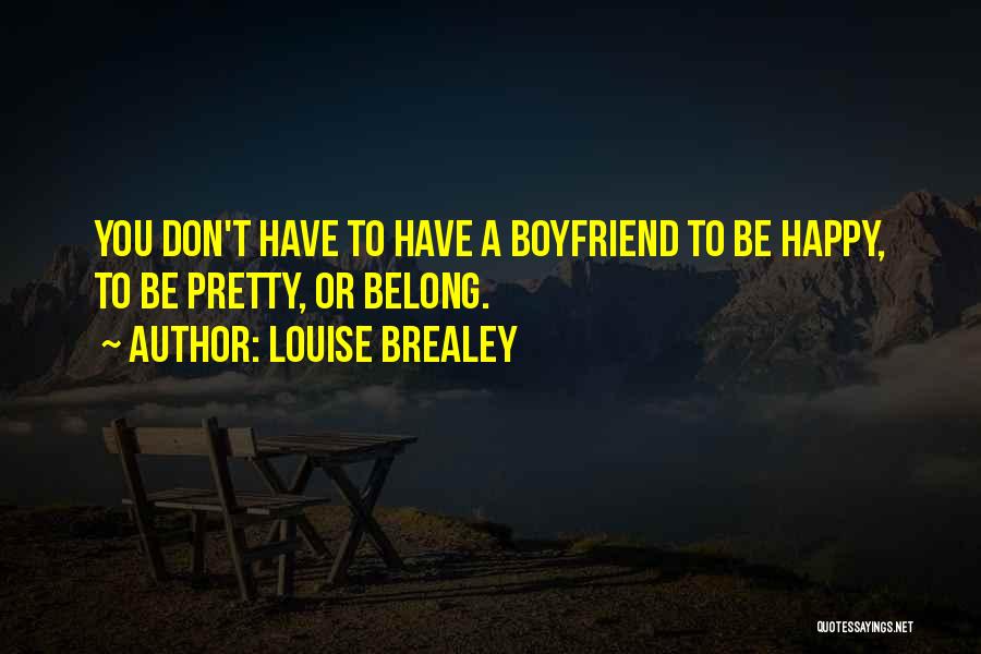 Louise Brealey Quotes: You Don't Have To Have A Boyfriend To Be Happy, To Be Pretty, Or Belong.