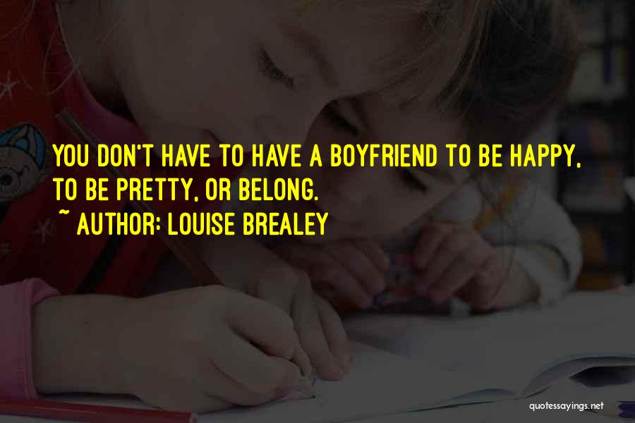 Louise Brealey Quotes: You Don't Have To Have A Boyfriend To Be Happy, To Be Pretty, Or Belong.