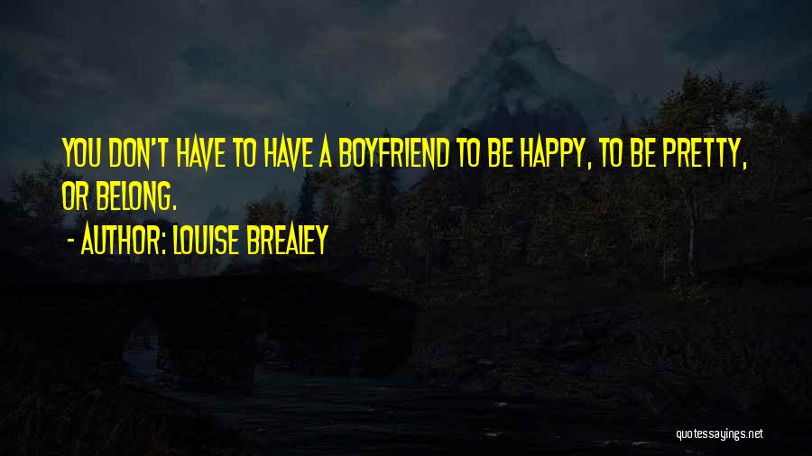 Louise Brealey Quotes: You Don't Have To Have A Boyfriend To Be Happy, To Be Pretty, Or Belong.