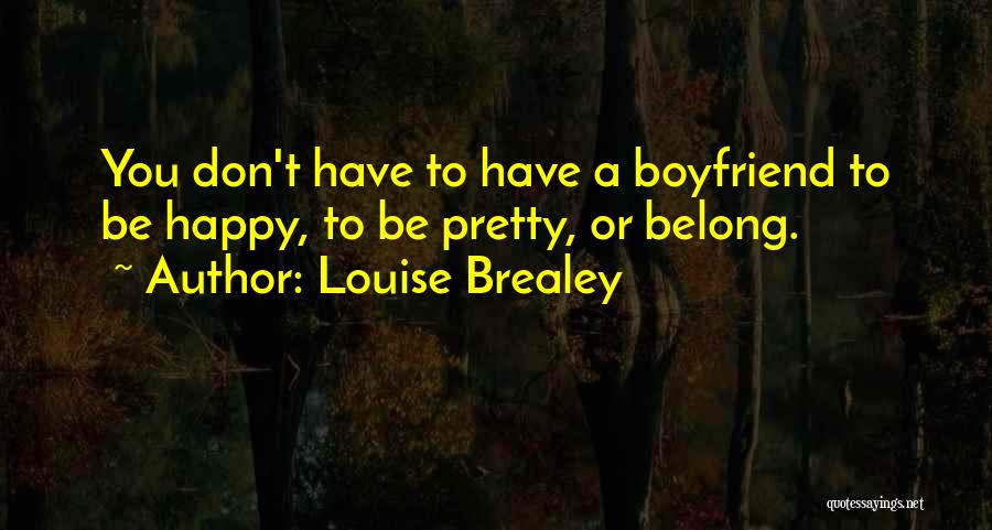 Louise Brealey Quotes: You Don't Have To Have A Boyfriend To Be Happy, To Be Pretty, Or Belong.