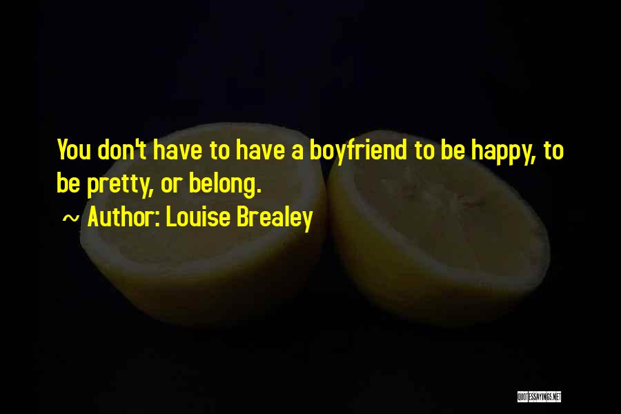 Louise Brealey Quotes: You Don't Have To Have A Boyfriend To Be Happy, To Be Pretty, Or Belong.