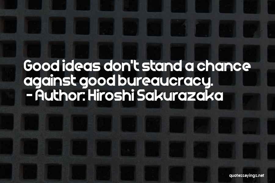Hiroshi Sakurazaka Quotes: Good Ideas Don't Stand A Chance Against Good Bureaucracy.