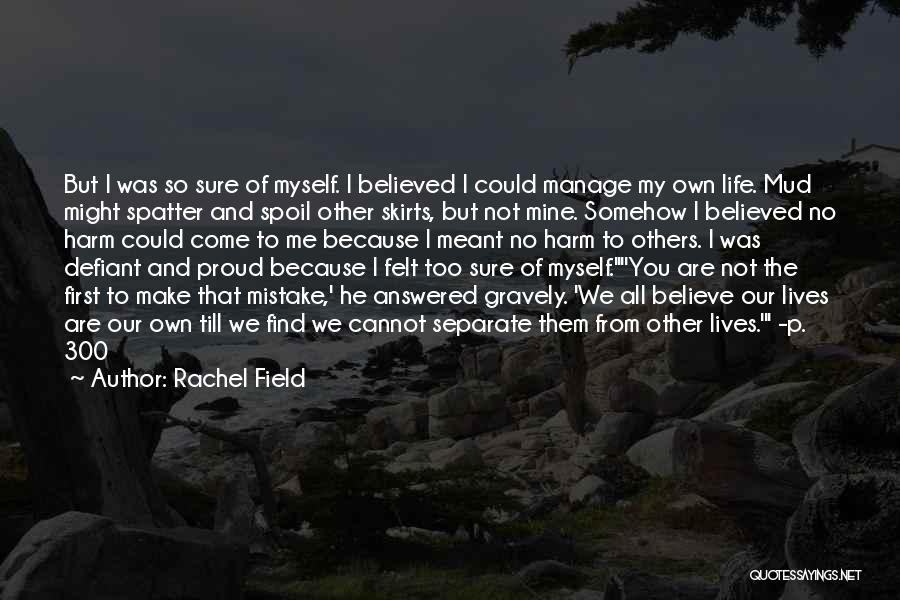 Rachel Field Quotes: But I Was So Sure Of Myself. I Believed I Could Manage My Own Life. Mud Might Spatter And Spoil