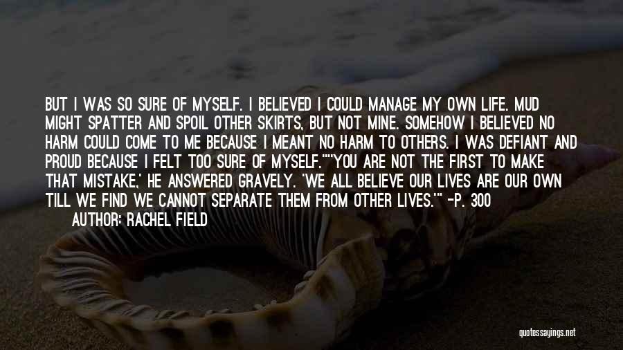 Rachel Field Quotes: But I Was So Sure Of Myself. I Believed I Could Manage My Own Life. Mud Might Spatter And Spoil