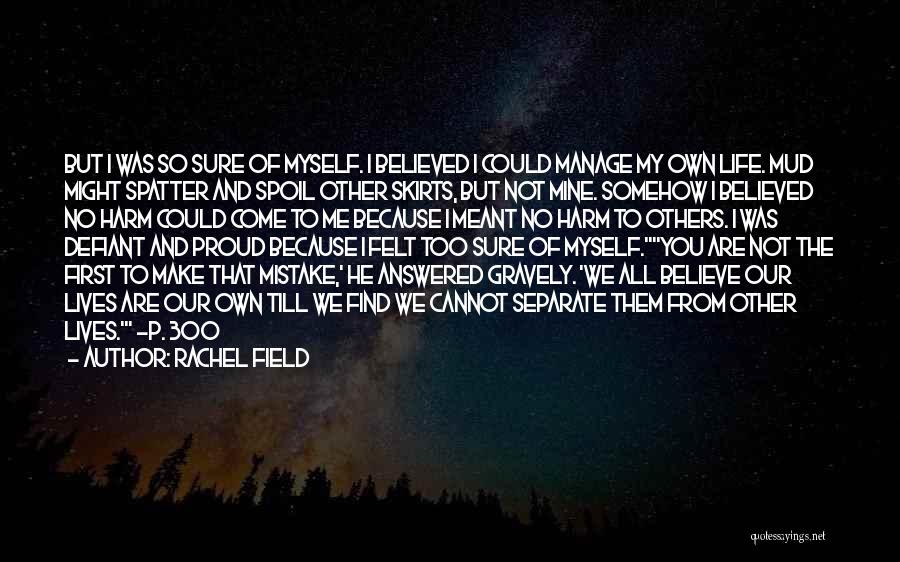 Rachel Field Quotes: But I Was So Sure Of Myself. I Believed I Could Manage My Own Life. Mud Might Spatter And Spoil