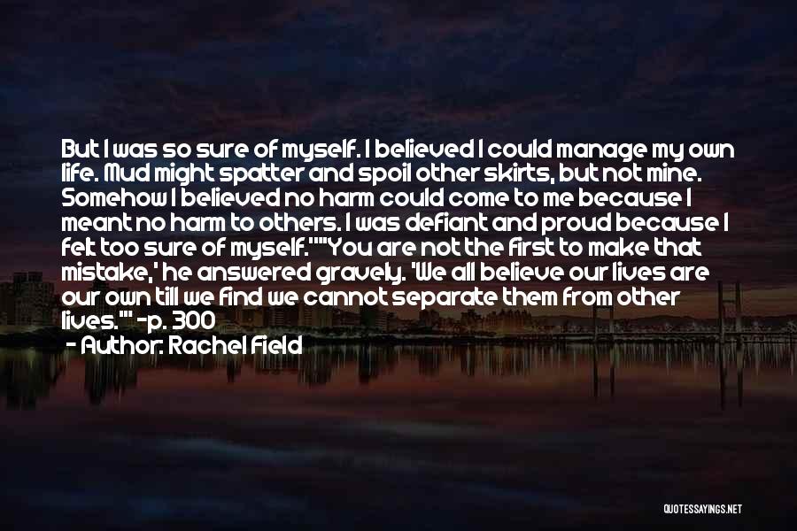 Rachel Field Quotes: But I Was So Sure Of Myself. I Believed I Could Manage My Own Life. Mud Might Spatter And Spoil