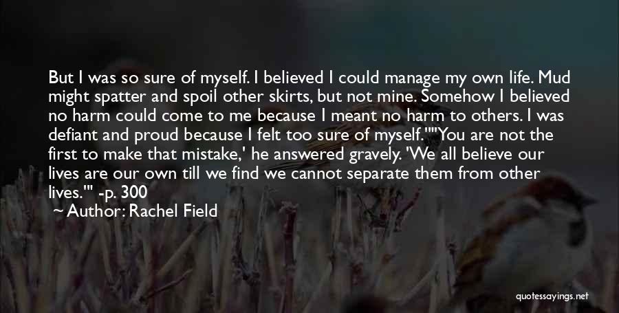 Rachel Field Quotes: But I Was So Sure Of Myself. I Believed I Could Manage My Own Life. Mud Might Spatter And Spoil