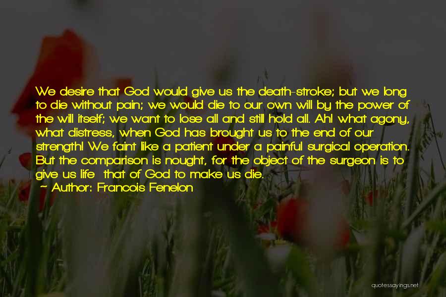 Francois Fenelon Quotes: We Desire That God Would Give Us The Death-stroke; But We Long To Die Without Pain; We Would Die To