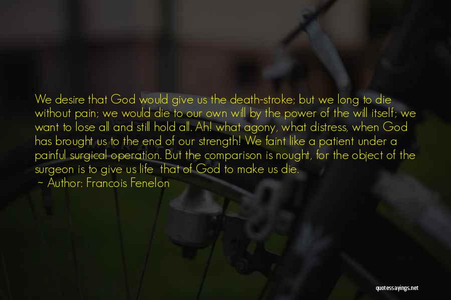 Francois Fenelon Quotes: We Desire That God Would Give Us The Death-stroke; But We Long To Die Without Pain; We Would Die To