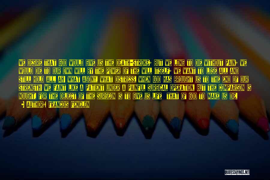 Francois Fenelon Quotes: We Desire That God Would Give Us The Death-stroke; But We Long To Die Without Pain; We Would Die To