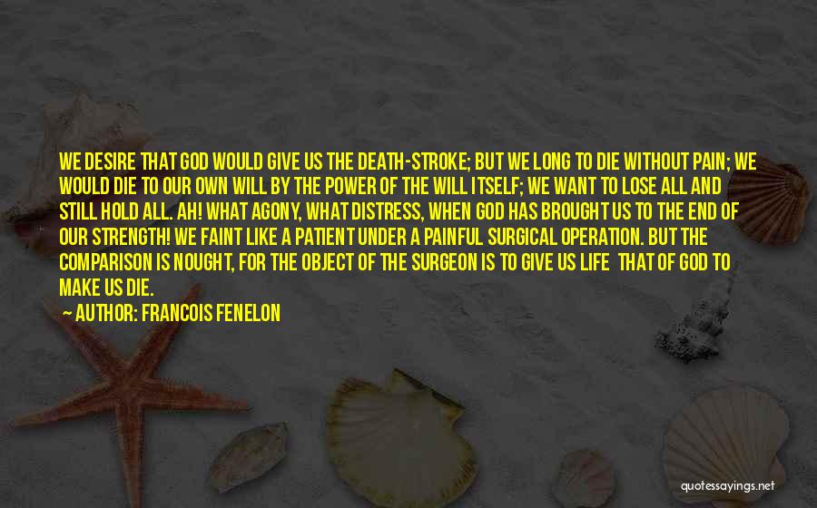 Francois Fenelon Quotes: We Desire That God Would Give Us The Death-stroke; But We Long To Die Without Pain; We Would Die To