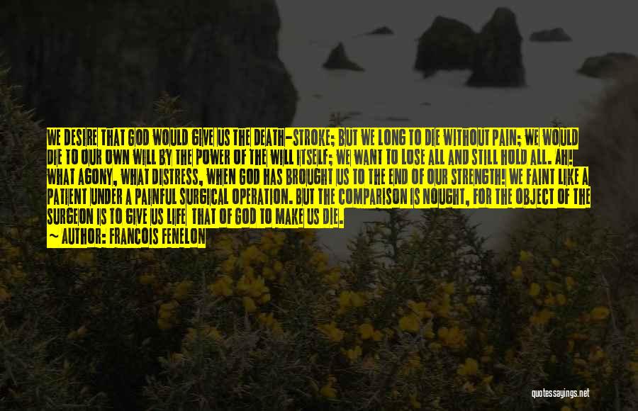 Francois Fenelon Quotes: We Desire That God Would Give Us The Death-stroke; But We Long To Die Without Pain; We Would Die To