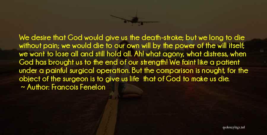 Francois Fenelon Quotes: We Desire That God Would Give Us The Death-stroke; But We Long To Die Without Pain; We Would Die To