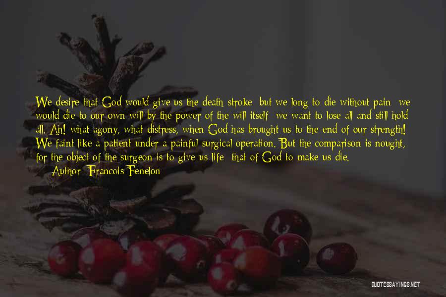 Francois Fenelon Quotes: We Desire That God Would Give Us The Death-stroke; But We Long To Die Without Pain; We Would Die To