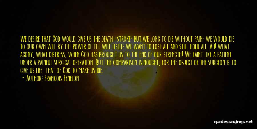 Francois Fenelon Quotes: We Desire That God Would Give Us The Death-stroke; But We Long To Die Without Pain; We Would Die To