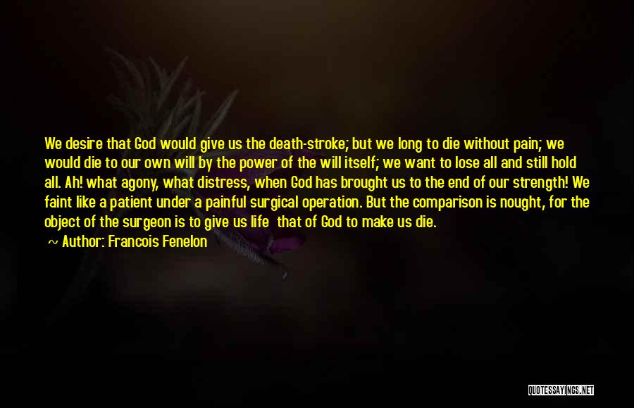 Francois Fenelon Quotes: We Desire That God Would Give Us The Death-stroke; But We Long To Die Without Pain; We Would Die To