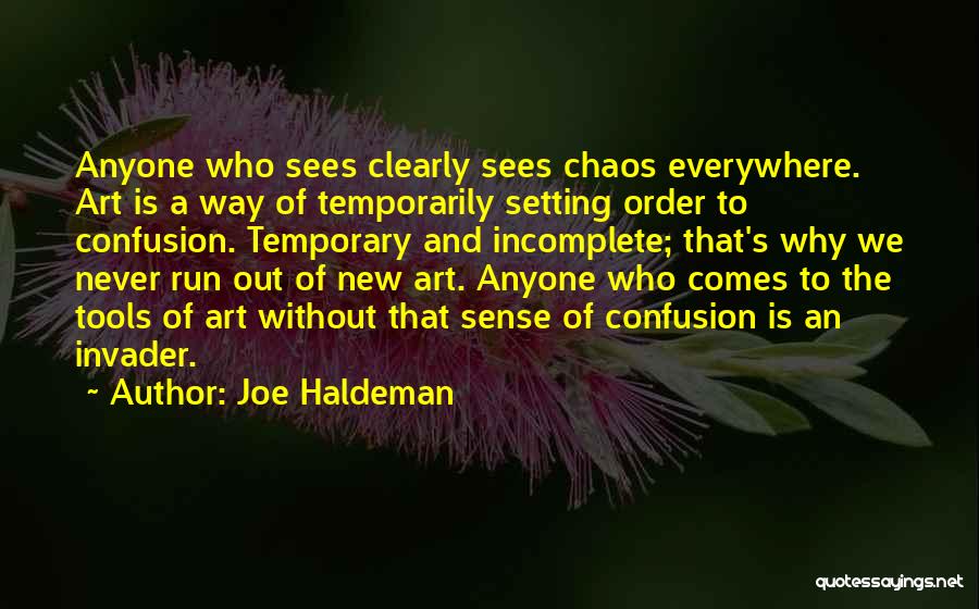 Joe Haldeman Quotes: Anyone Who Sees Clearly Sees Chaos Everywhere. Art Is A Way Of Temporarily Setting Order To Confusion. Temporary And Incomplete;