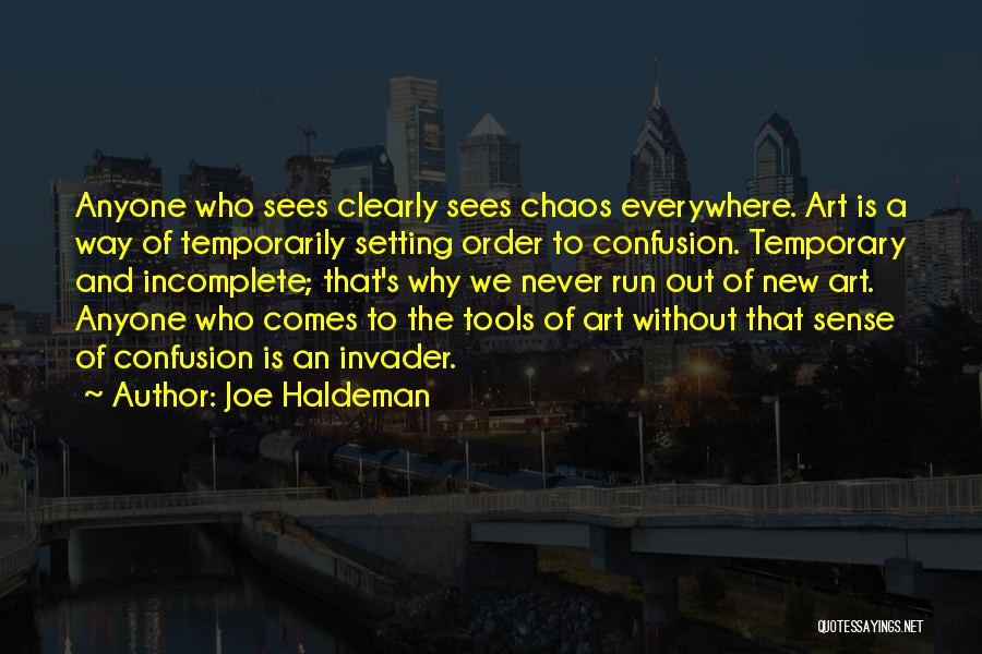 Joe Haldeman Quotes: Anyone Who Sees Clearly Sees Chaos Everywhere. Art Is A Way Of Temporarily Setting Order To Confusion. Temporary And Incomplete;