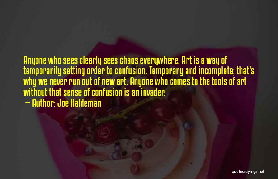 Joe Haldeman Quotes: Anyone Who Sees Clearly Sees Chaos Everywhere. Art Is A Way Of Temporarily Setting Order To Confusion. Temporary And Incomplete;