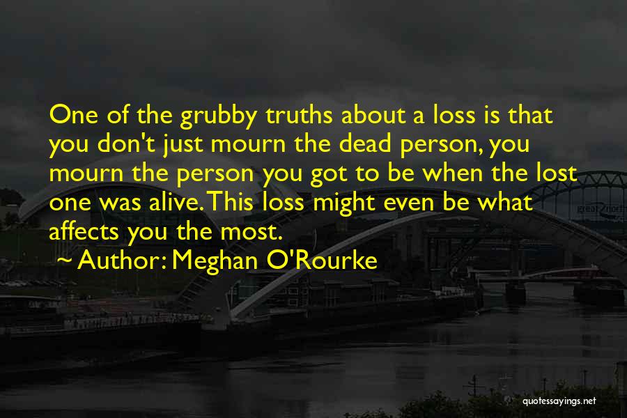 Meghan O'Rourke Quotes: One Of The Grubby Truths About A Loss Is That You Don't Just Mourn The Dead Person, You Mourn The