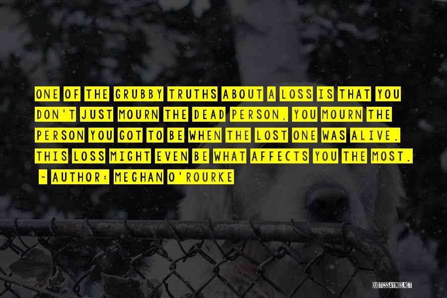 Meghan O'Rourke Quotes: One Of The Grubby Truths About A Loss Is That You Don't Just Mourn The Dead Person, You Mourn The