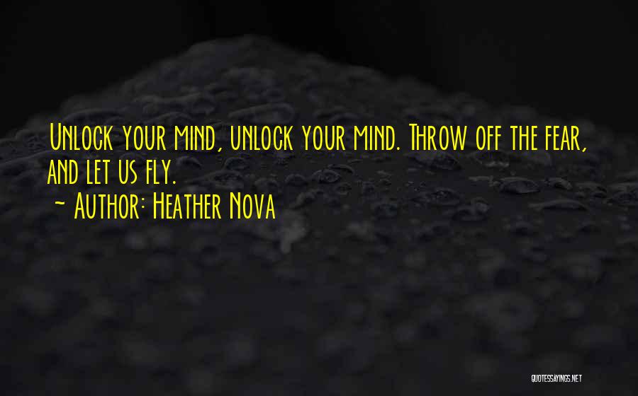 Heather Nova Quotes: Unlock Your Mind, Unlock Your Mind. Throw Off The Fear, And Let Us Fly.