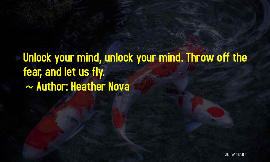 Heather Nova Quotes: Unlock Your Mind, Unlock Your Mind. Throw Off The Fear, And Let Us Fly.