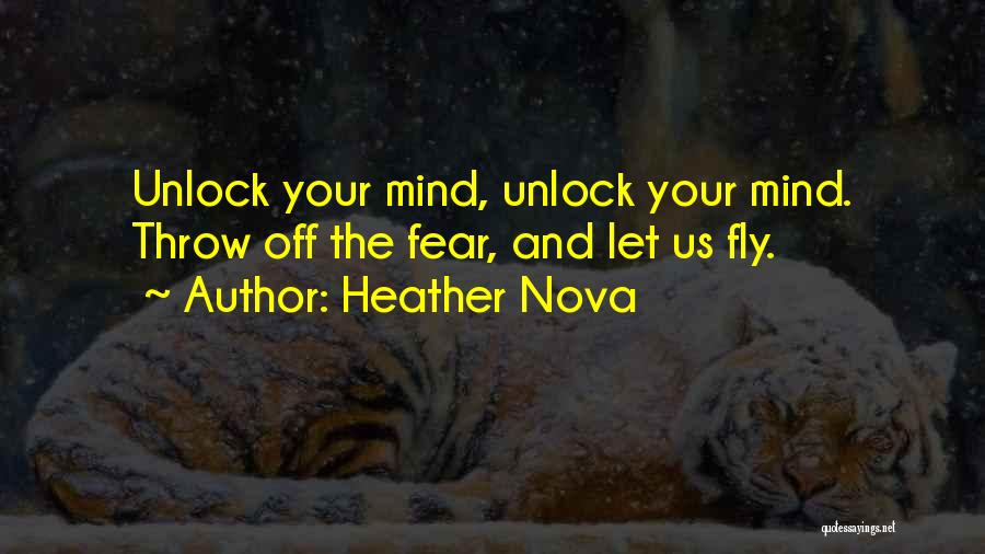Heather Nova Quotes: Unlock Your Mind, Unlock Your Mind. Throw Off The Fear, And Let Us Fly.