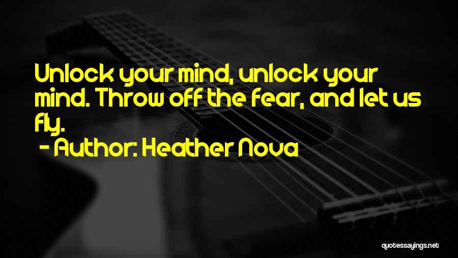 Heather Nova Quotes: Unlock Your Mind, Unlock Your Mind. Throw Off The Fear, And Let Us Fly.