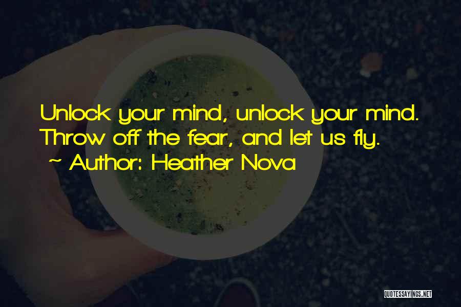 Heather Nova Quotes: Unlock Your Mind, Unlock Your Mind. Throw Off The Fear, And Let Us Fly.