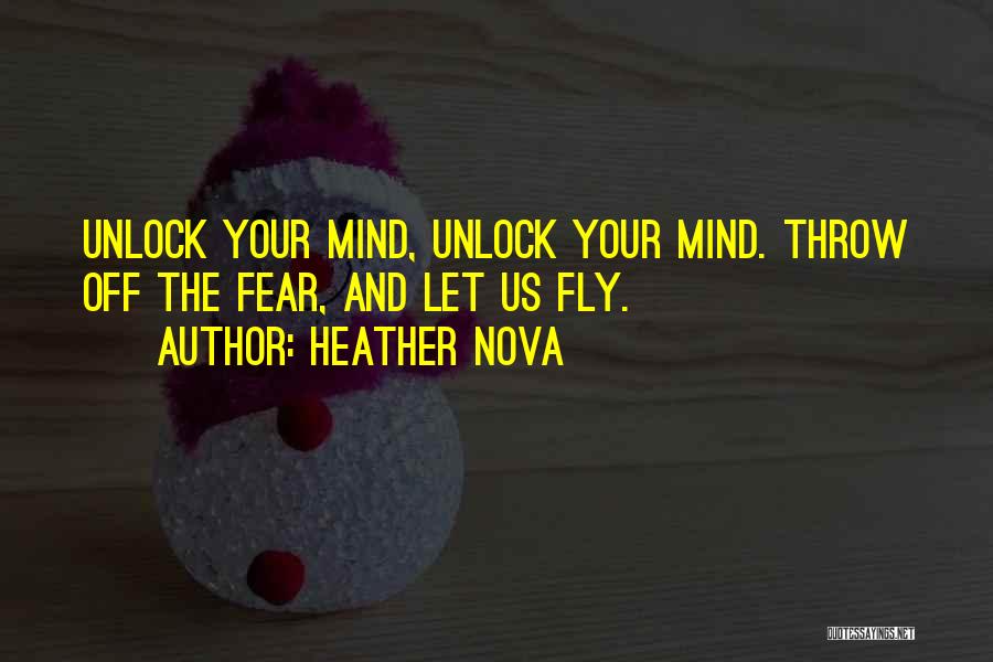 Heather Nova Quotes: Unlock Your Mind, Unlock Your Mind. Throw Off The Fear, And Let Us Fly.