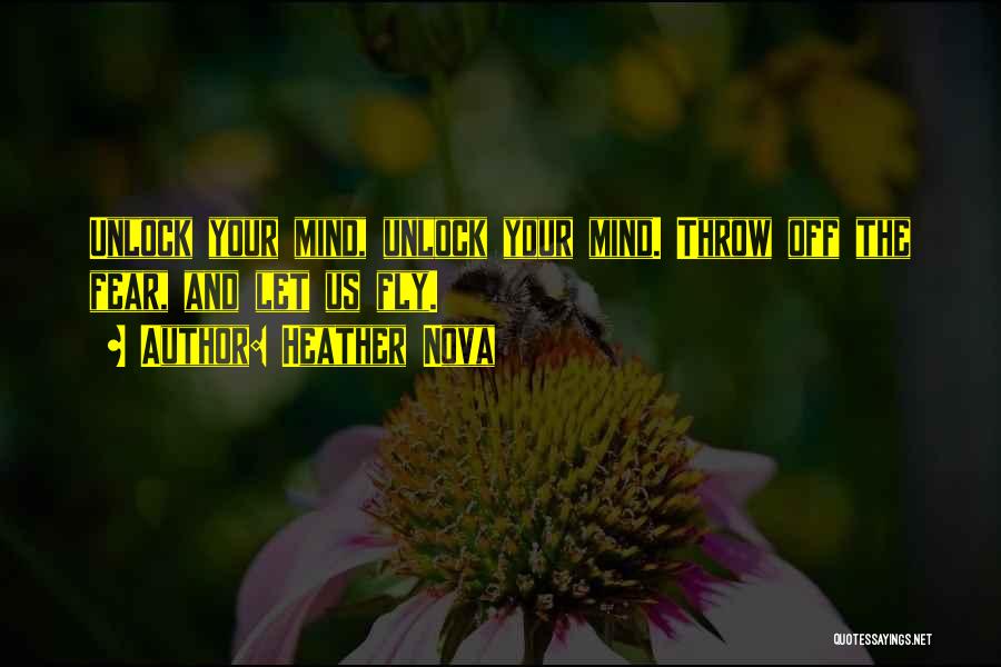Heather Nova Quotes: Unlock Your Mind, Unlock Your Mind. Throw Off The Fear, And Let Us Fly.