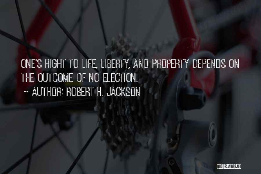 Robert H. Jackson Quotes: One's Right To Life, Liberty, And Property Depends On The Outcome Of No Election.