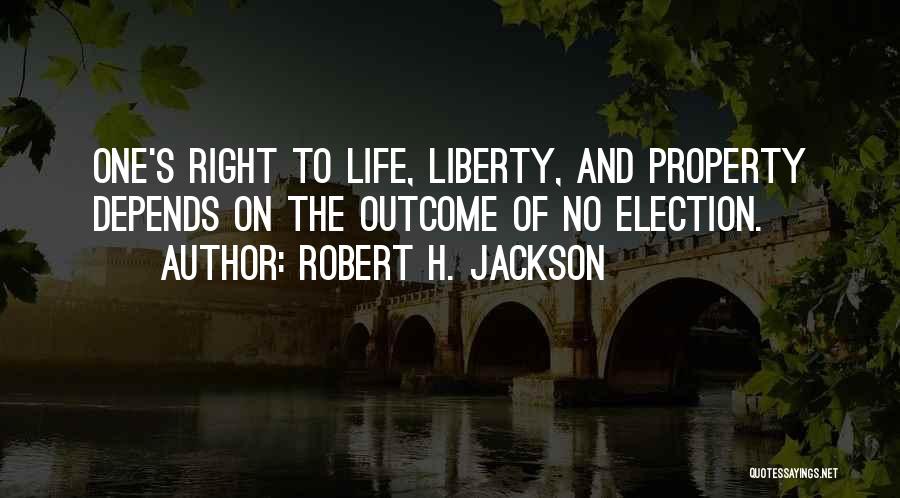 Robert H. Jackson Quotes: One's Right To Life, Liberty, And Property Depends On The Outcome Of No Election.