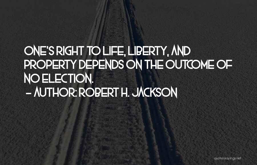 Robert H. Jackson Quotes: One's Right To Life, Liberty, And Property Depends On The Outcome Of No Election.