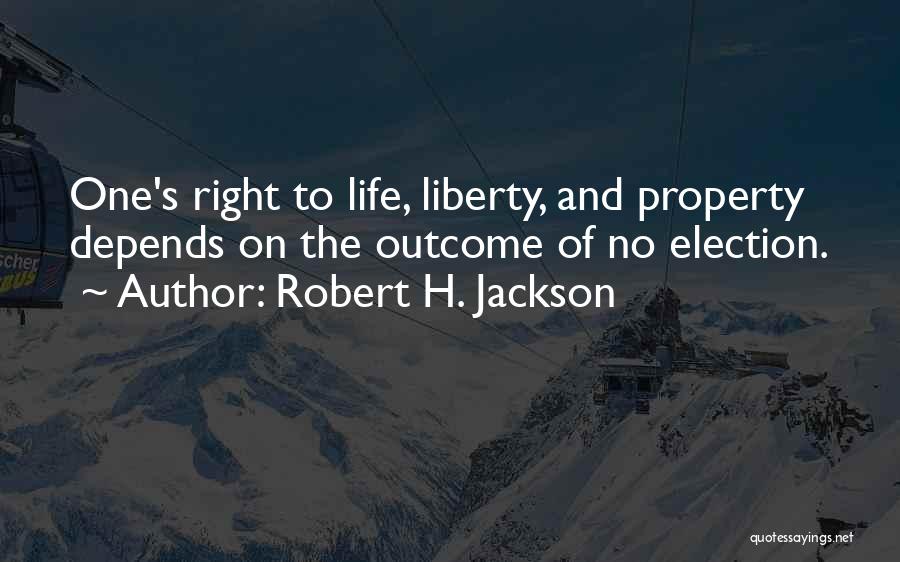 Robert H. Jackson Quotes: One's Right To Life, Liberty, And Property Depends On The Outcome Of No Election.