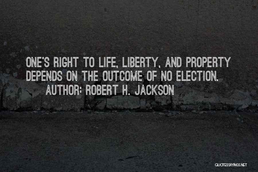 Robert H. Jackson Quotes: One's Right To Life, Liberty, And Property Depends On The Outcome Of No Election.