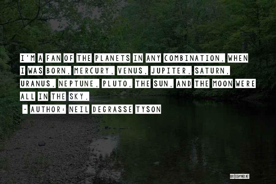 Neil DeGrasse Tyson Quotes: I'm A Fan Of The Planets In Any Combination. When I Was Born, Mercury, Venus, Jupiter, Saturn, Uranus, Neptune, Pluto,