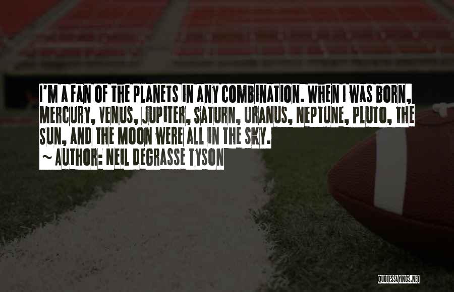 Neil DeGrasse Tyson Quotes: I'm A Fan Of The Planets In Any Combination. When I Was Born, Mercury, Venus, Jupiter, Saturn, Uranus, Neptune, Pluto,