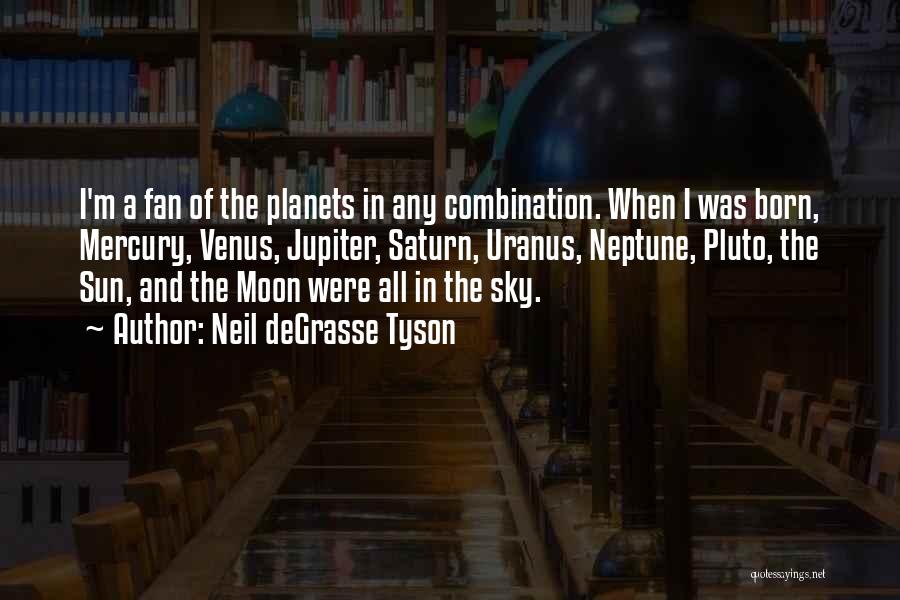 Neil DeGrasse Tyson Quotes: I'm A Fan Of The Planets In Any Combination. When I Was Born, Mercury, Venus, Jupiter, Saturn, Uranus, Neptune, Pluto,