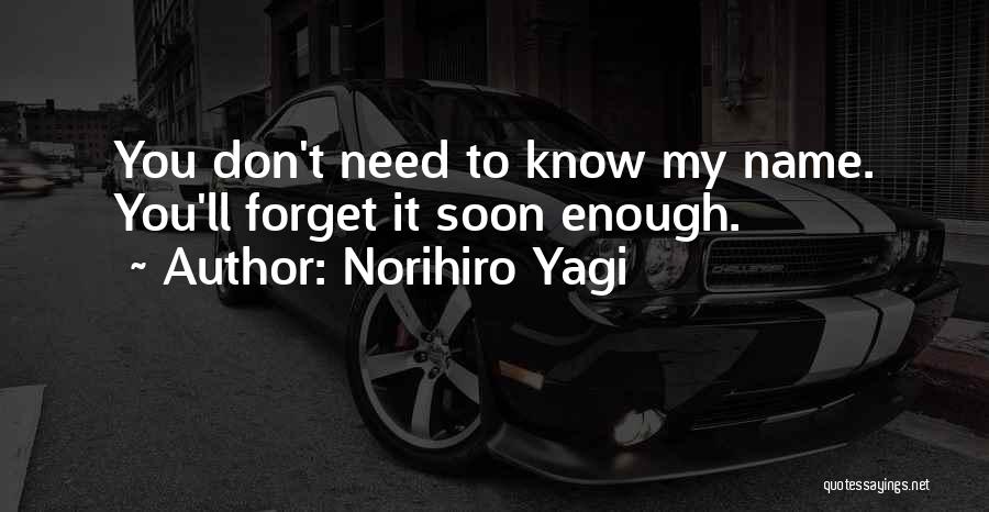 Norihiro Yagi Quotes: You Don't Need To Know My Name. You'll Forget It Soon Enough.