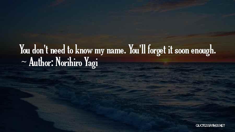 Norihiro Yagi Quotes: You Don't Need To Know My Name. You'll Forget It Soon Enough.