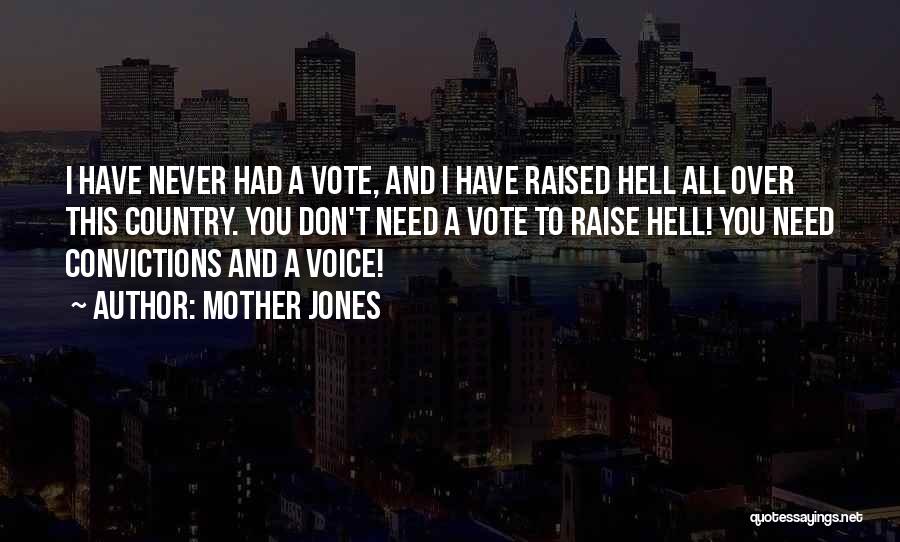 Mother Jones Quotes: I Have Never Had A Vote, And I Have Raised Hell All Over This Country. You Don't Need A Vote